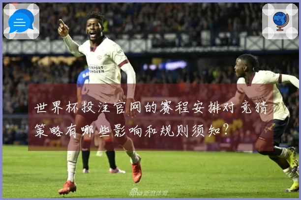 世界杯投注官网的赛程安排对竞猜策略有哪些影响和规则须知?