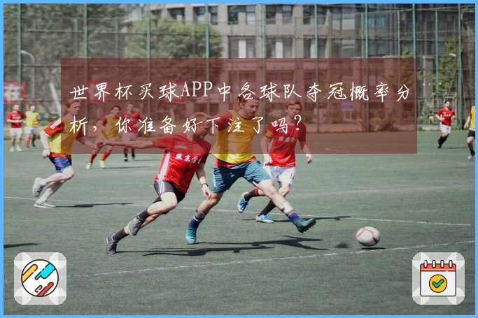 世界杯买球APP中各球队夺冠概率分析，你准备好下注了吗？