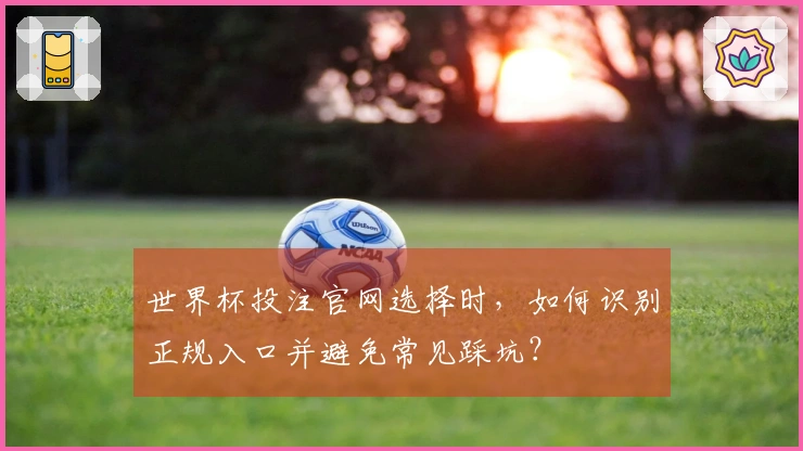 世界杯投注官网选择时，如何识别正规入口并避免常见踩坑？