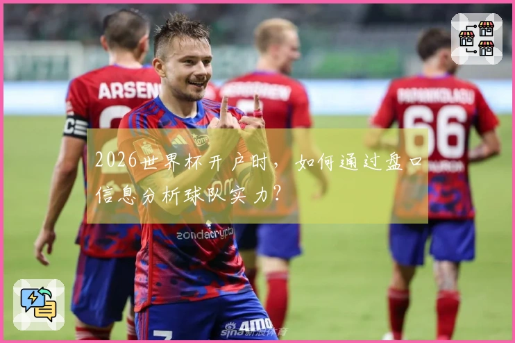 2026世界杯开户时,如何通过盘口信息分析球队实力?