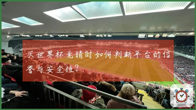买世界杯竞猜时如何判断平台的信誉与安全性？