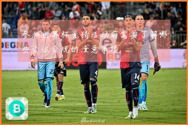 参加世界杯竞猜活动前需要了解哪些合法合规的注意事项