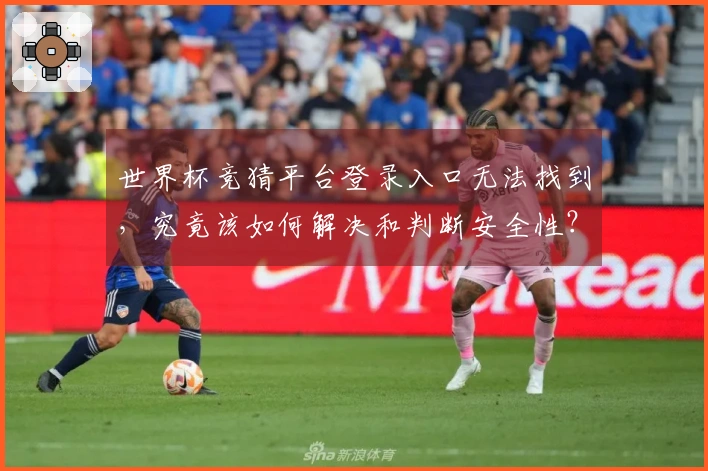 世界杯竞猜平台登录入口无法找到，究竟该如何解决和判断安全性？