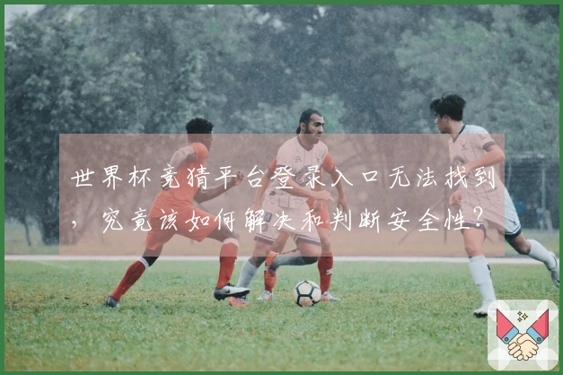 世界杯竞猜平台登录入口无法找到，究竟该如何解决和判断安全性？
