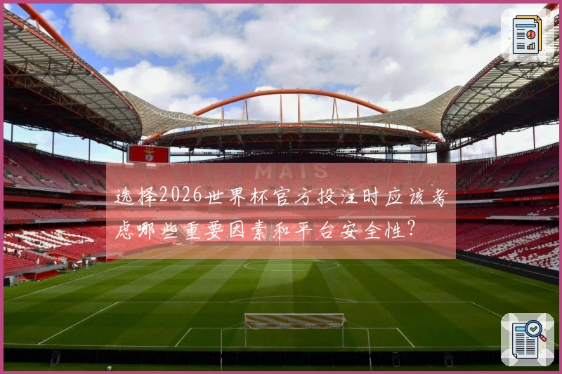 选择2026世界杯官方投注时应该考虑哪些重要因素和平台安全性?