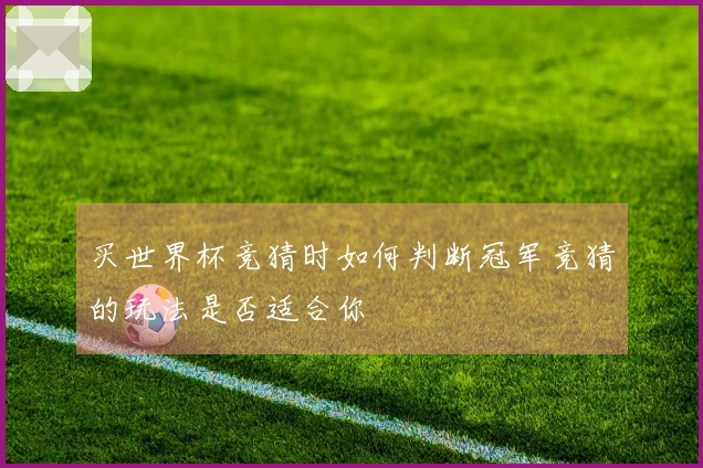 买世界杯竞猜时如何判断冠军竞猜的玩法是否适合你