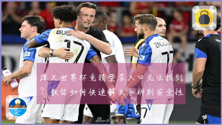 烽火世界杯竞猜登录入口无法找到？教你如何快速解决和辨别安全性问题