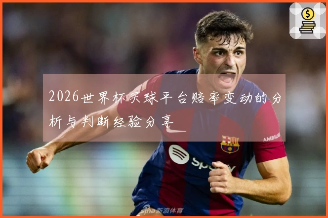 2026世界杯买球平台赔率变动的分析与判断经验分享