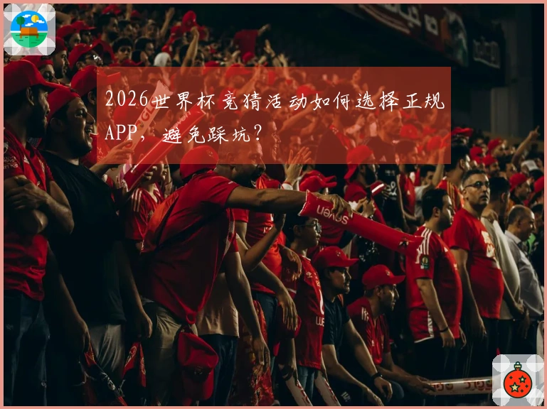 2026世界杯竞猜活动如何选择正规APP，避免踩坑？