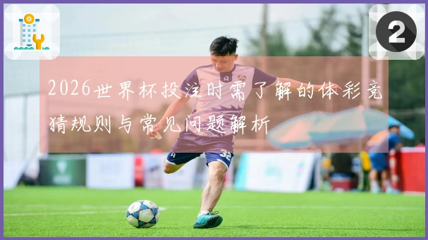 2026世界杯投注时需了解的体彩竞猜规则与常见问题解析