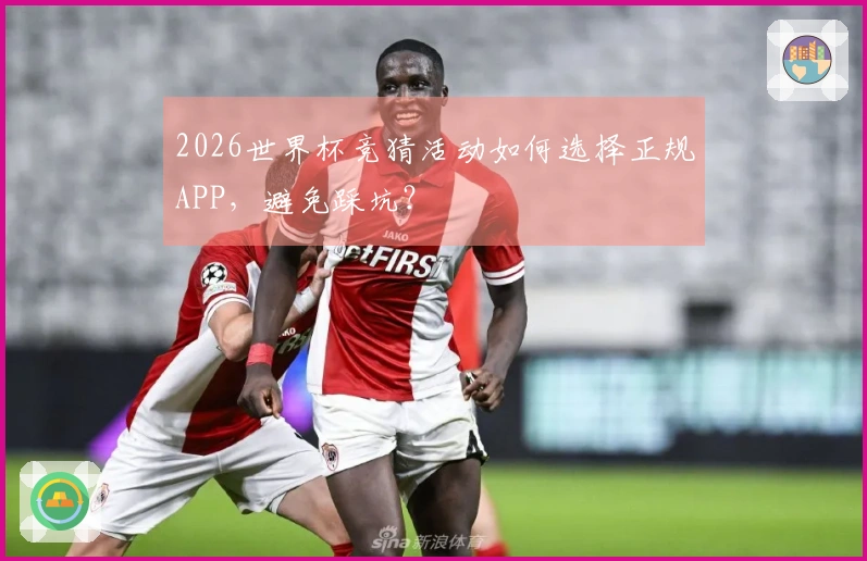 2026世界杯竞猜活动如何选择正规APP，避免踩坑？