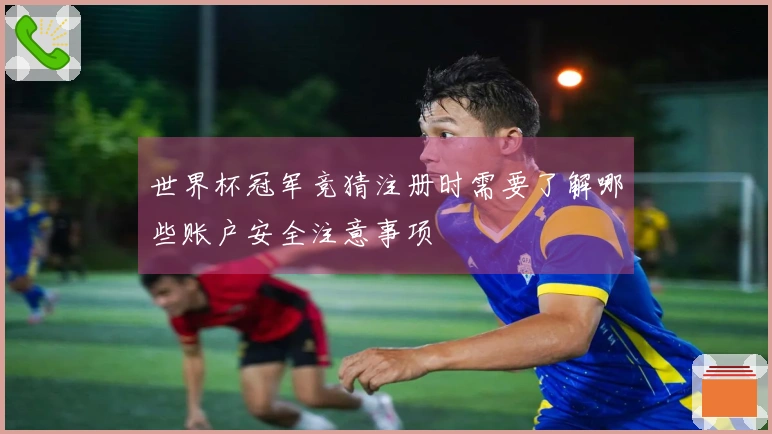 世界杯冠军竞猜注册时需要了解哪些账户安全注意事项