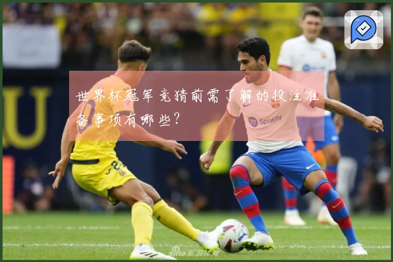 世界杯冠军竞猜前需了解的投注准备事项有哪些？