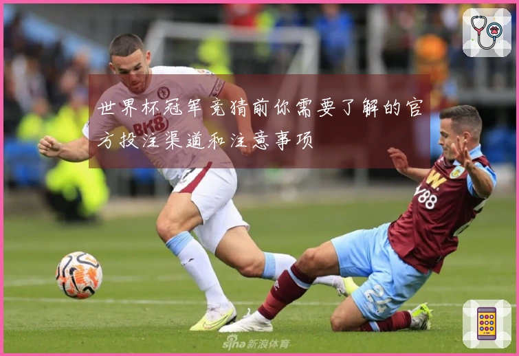 世界杯冠军竞猜前你需要了解的官方投注渠道和注意事项