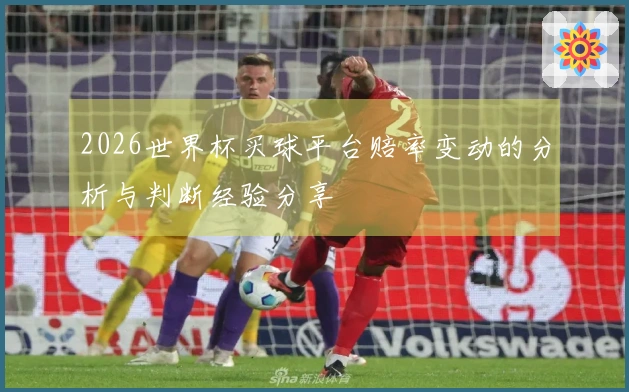 2026世界杯买球平台赔率变动的分析与判断经验分享