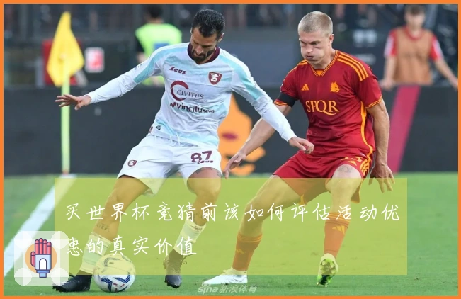 买世界杯竞猜前该如何评估活动优惠的真实价值