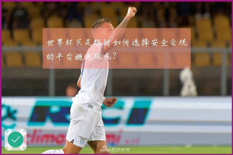世界杯买足球时如何选择安全合规的平台避免踩坑？