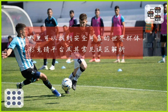 哪里可以找到安全可靠的世界杯体彩竞猜平台及其常见误区解析