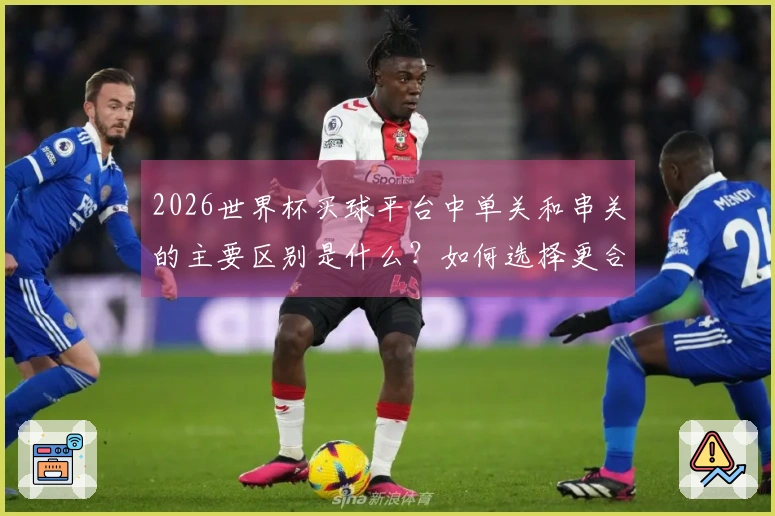2026世界杯买球平台中单关和串关的主要区别是什么？如何选择更合适的投注方式？