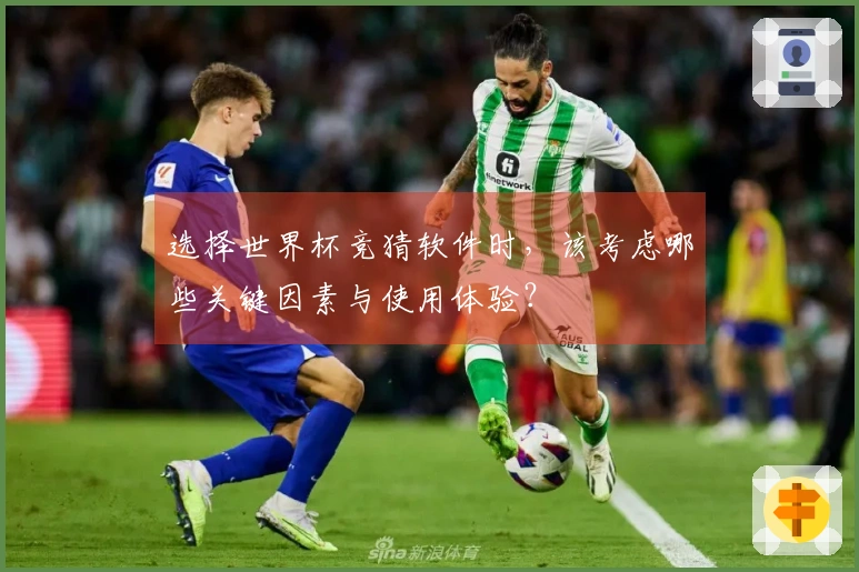 选择世界杯竞猜软件时，该考虑哪些关键因素与使用体验？