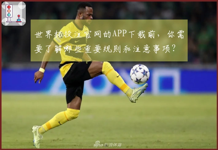 世界杯投注官网的APP下载前,你需要了解哪些重要规则和注意事项?