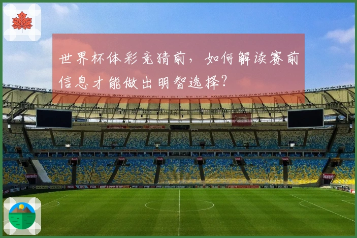 世界杯体彩竞猜前，如何解读赛前信息才能做出明智选择？