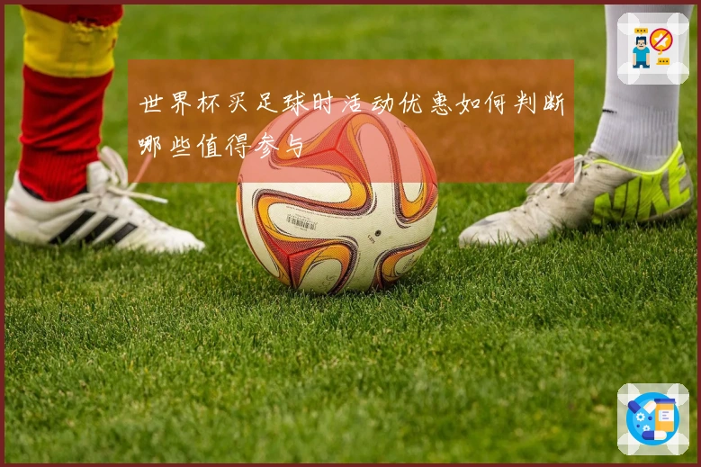 世界杯买足球时活动优惠如何判断哪些值得参与